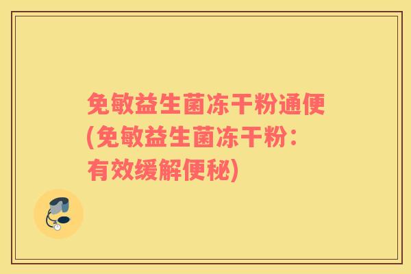 免敏益生菌冻干粉通便(免敏益生菌冻干粉：有效缓解便秘)