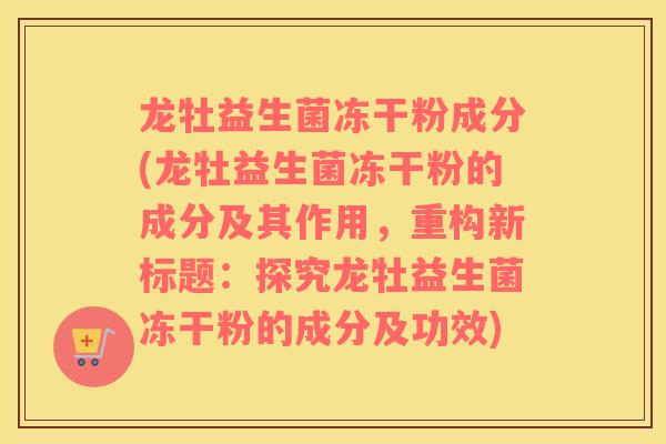 龙牡益生菌冻干粉成分(龙牡益生菌冻干粉的成分及其作用，重构新标题：探究龙牡益生菌冻干粉的成分及功效)