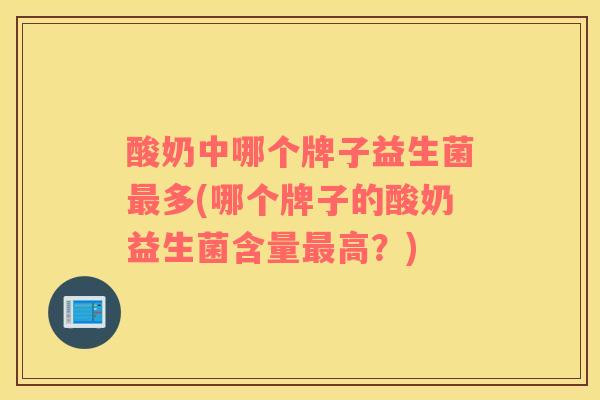 酸奶中哪个牌子益生菌最多(哪个牌子的酸奶益生菌含量最高？)