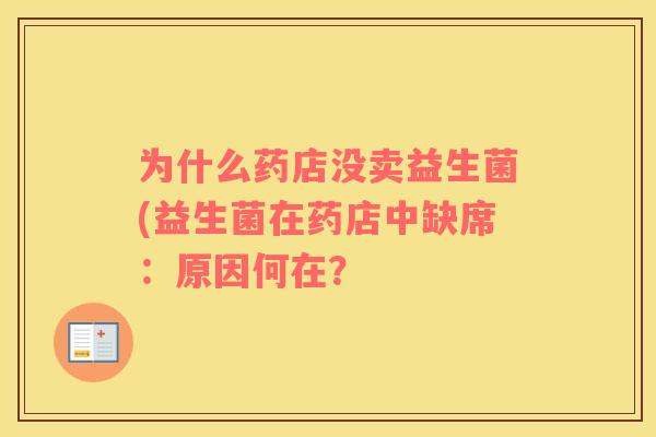 为什么药店没卖益生菌(益生菌在药店中缺席:原因何在? 为什么药店没卖益生菌(益生菌在药店中缺席:原因何在?