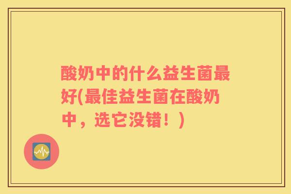 酸奶中的什么益生菌最好(最佳益生菌在酸奶中，选它没错！)