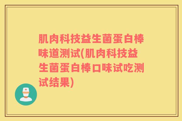 肌肉科技益生菌蛋白棒味道测试(肌肉科技益生菌蛋白棒口味试吃测试结果)