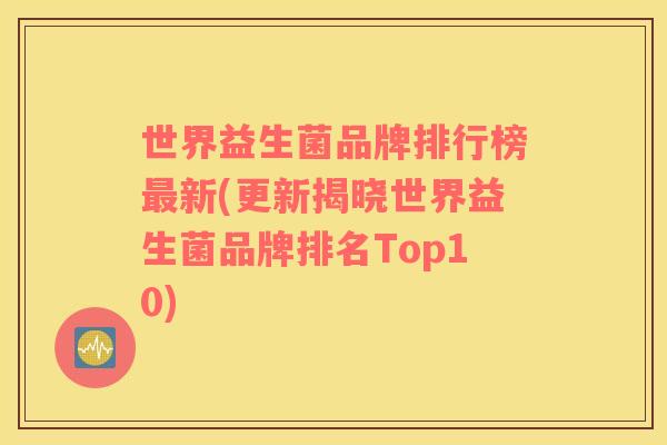世界益生菌品牌排行榜最新(更新揭晓世界益生菌品牌排名Top10)