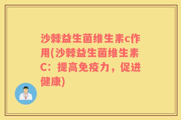 沙棘益生菌维生素c作用(沙棘益生菌维生素C：提高免疫力，促进健康)