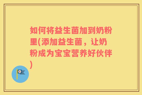 如何将益生菌加到奶粉里(添加益生菌，让奶粉成为宝宝营养好伙伴)