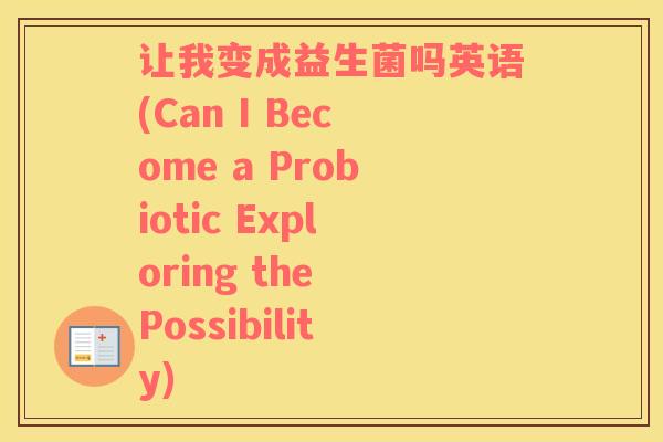 让我变成益生菌吗英语(Can I Become a Probiotic Exploring the Possibility)
