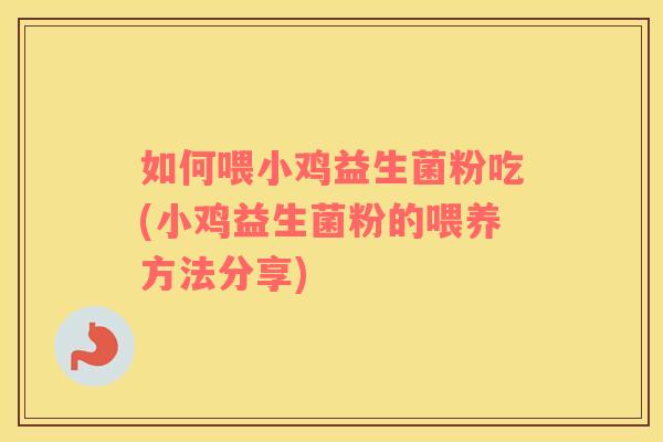 如何喂小鸡益生菌粉吃(小鸡益生菌粉的喂养方法分享)