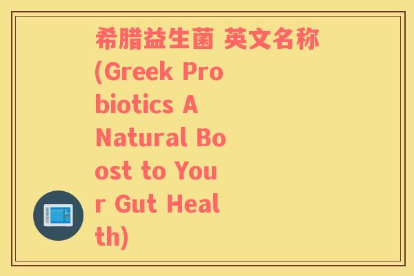希腊益生菌 英文名称(Greek Probiotics A Natural Boost to Your Gut Health)