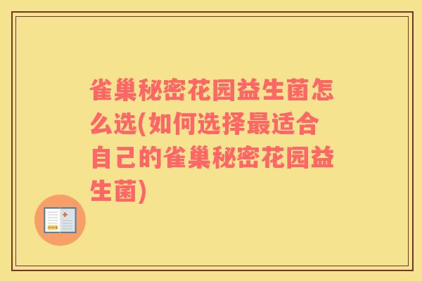 雀巢秘密花园益生菌怎么选(如何选择最适合自己的雀巢秘密花园益生菌)