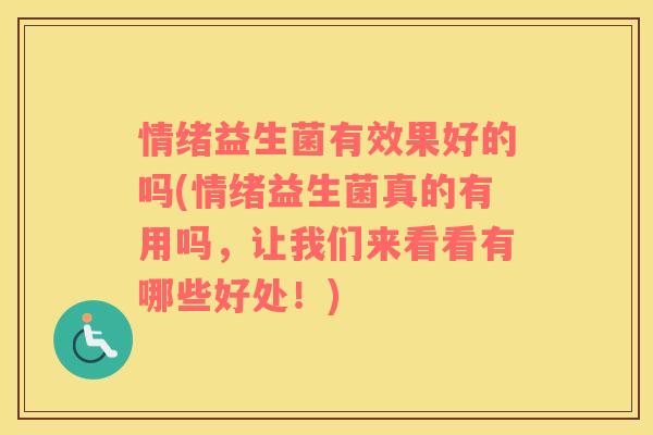情绪益生菌有效果好的吗(情绪益生菌真的有用吗，让我们来看看有哪些好处！)