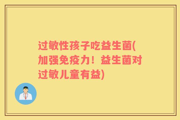 过敏性孩子吃益生菌(加强免疫力！益生菌对过敏儿童有益)