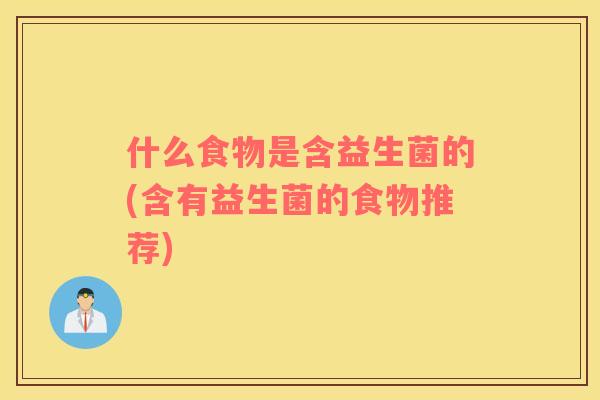 什么食物是含益生菌的(含有益生菌的食物推荐)