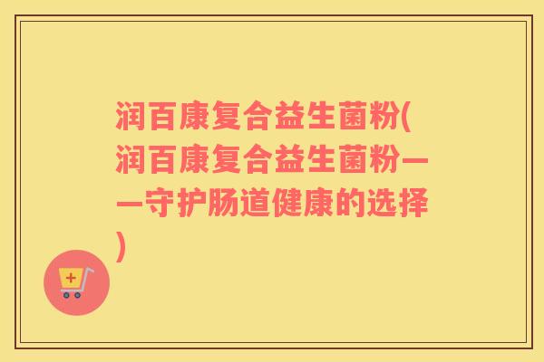 润百康复合益生菌粉(润百康复合益生菌粉——守护肠道健康的选择)