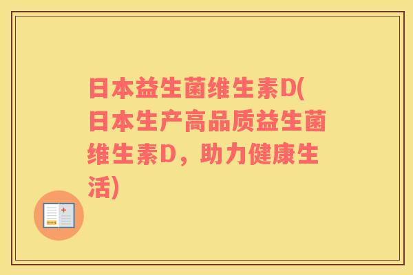 日本益生菌维生素D(日本生产高品质益生菌维生素D，助力健康生活)