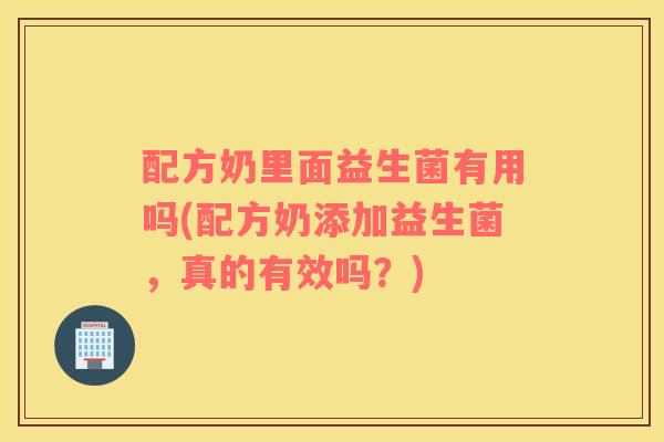 配方奶里面益生菌有用吗(配方奶添加益生菌，真的有效吗？)