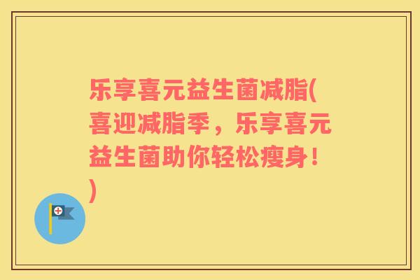 乐享喜元益生菌减脂(喜迎减脂季，乐享喜元益生菌助你轻松瘦身！)