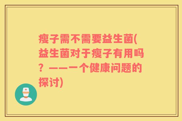 瘦子需不需要益生菌(益生菌对于瘦子有用吗?——一个健康问题的探讨) 瘦子需不需要益生菌(益生菌对于瘦子有用吗?——一个健康问题的探讨)