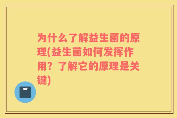 为什么了解益生菌的原理(益生菌如何发挥作用？了解它的原理是关键)