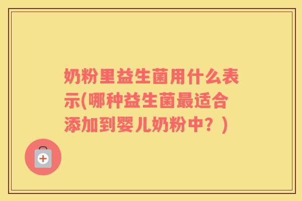奶粉里益生菌用什么表示(哪种益生菌最适合添加到婴儿奶粉中？)