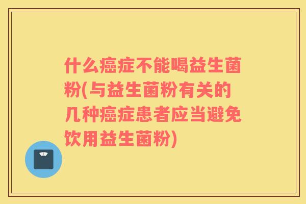 什么癌症不能喝益生菌粉(与益生菌粉有关的几种癌症患者应当避免饮用益生菌粉)