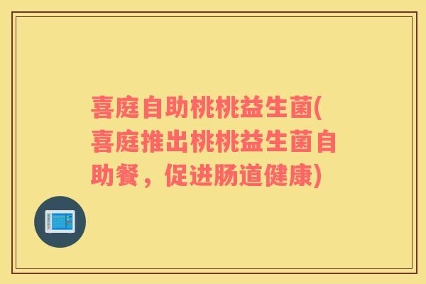 喜庭自助桃桃益生菌(喜庭推出桃桃益生菌自助餐，促进肠道健康)