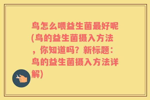 鸟怎么喂益生菌最好呢(鸟的益生菌摄入方法，你知道吗？新标题：鸟的益生菌摄入方法详解)
