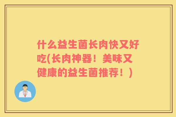 什么益生菌长肉快又好吃(长肉神器！美味又健康的益生菌推荐！)