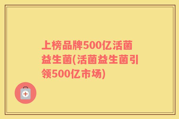 上榜品牌500亿活菌益生菌(活菌益生菌引领500亿市场)