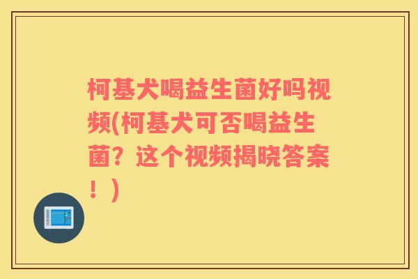 柯基犬喝益生菌好吗视频(柯基犬可否喝益生菌？这个视频揭晓答案！)