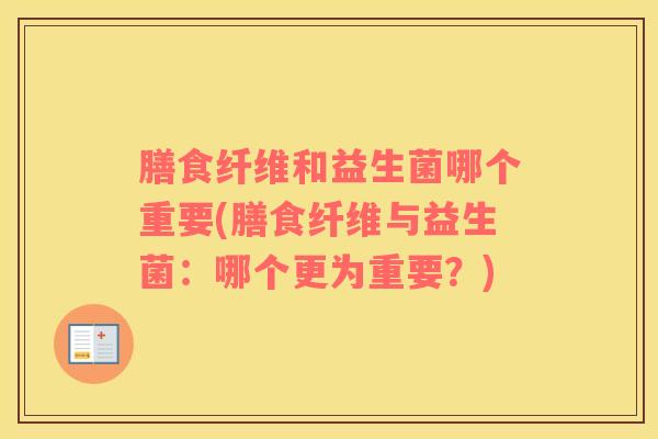 膳食纤维和益生菌哪个重要(膳食纤维与益生菌：哪个更为重要？)