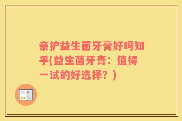 亲护益生菌牙膏好吗知乎(益生菌牙膏：值得一试的好选择？)