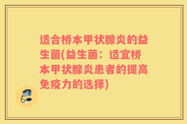 适合桥本甲状腺炎的益生菌(益生菌：适宜桥本甲状腺炎患者的提高免疫力的选择)