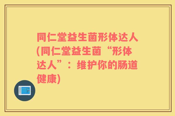 同仁堂益生菌形体达人(同仁堂益生菌“形体达人”：维护你的肠道健康)