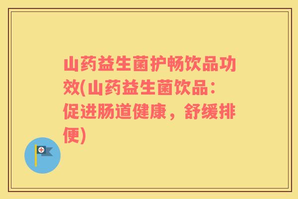 山药益生菌护畅饮品功效(山药益生菌饮品：促进肠道健康，舒缓排便)