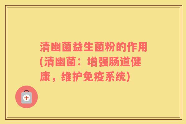 清幽菌益生菌粉的作用(清幽菌：增强肠道健康，维护免疫系统)