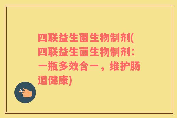 四联益生菌生物制剂(四联益生菌生物制剂：一瓶多效合一，维护肠道健康)