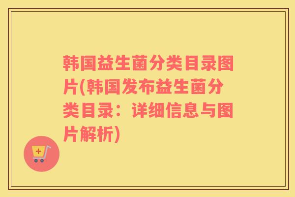 韩国益生菌分类目录图片(韩国发布益生菌分类目录：详细信息与图片解析)