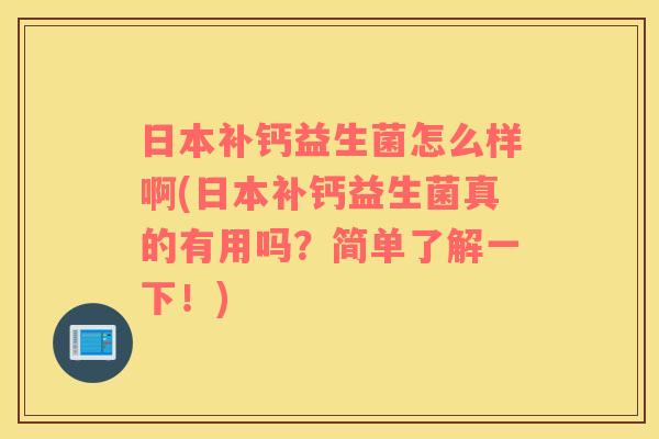 日本补钙益生菌怎么样啊(日本补钙益生菌真的有用吗？简单了解一下！)