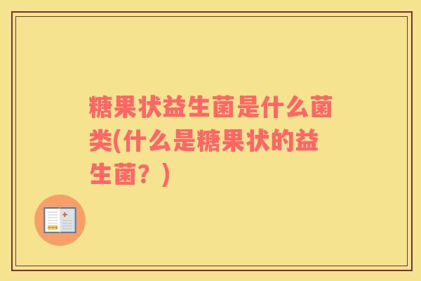 糖果状益生菌是什么菌类(什么是糖果状的益生菌？)