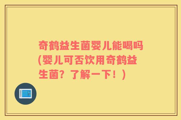 奇鹤益生菌婴儿能喝吗(婴儿可否饮用奇鹤益生菌？了解一下！)