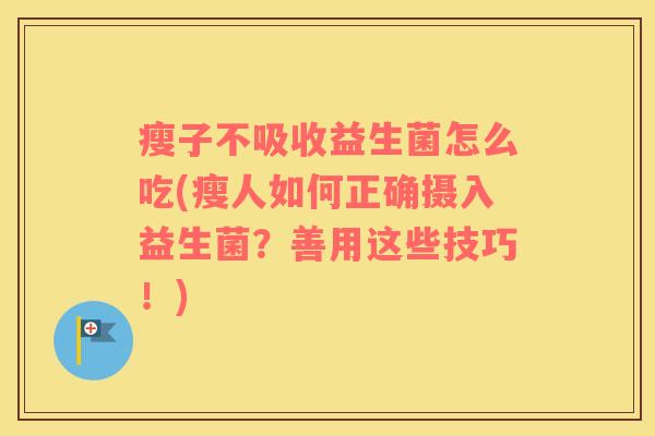 瘦子不吸收益生菌怎么吃(瘦人如何正确摄入益生菌？善用这些技巧！)