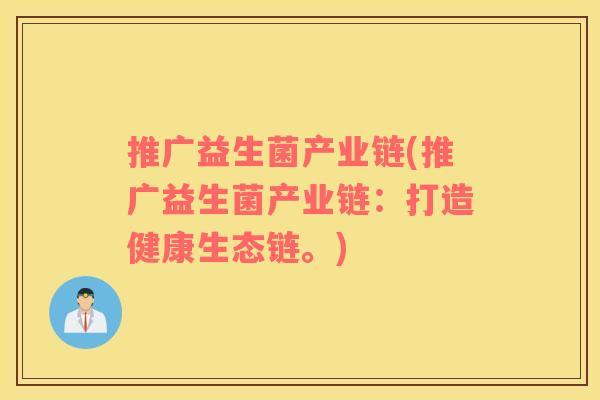 推广益生菌产业链(推广益生菌产业链：打造健康生态链。)