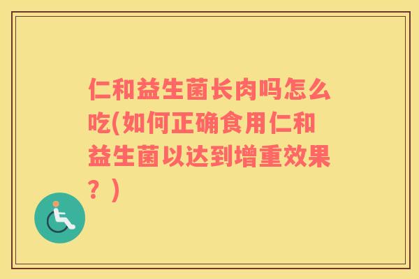 仁和益生菌长肉吗怎么吃(如何正确食用仁和益生菌以达到增重效果？)
