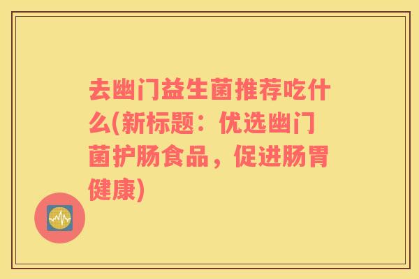 去幽门益生菌推荐吃什么(新标题：优选幽门菌护肠食品，促进肠胃健康)