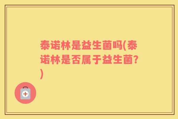 泰诺林是益生菌吗(泰诺林是否属于益生菌？)