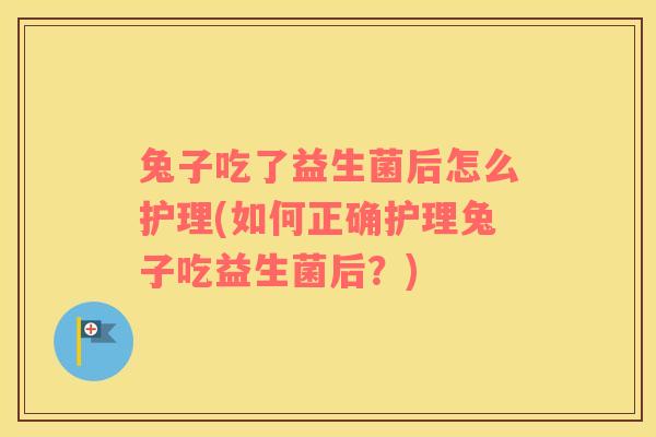 兔子吃了益生菌后怎么护理(如何正确护理兔子吃益生菌后？)