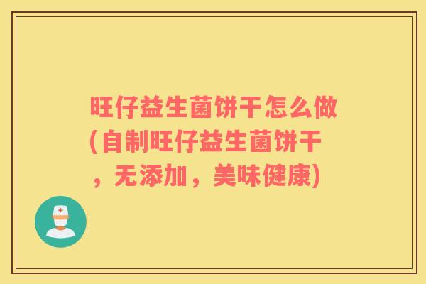 旺仔益生菌饼干怎么做(自制旺仔益生菌饼干，无添加，美味健康)