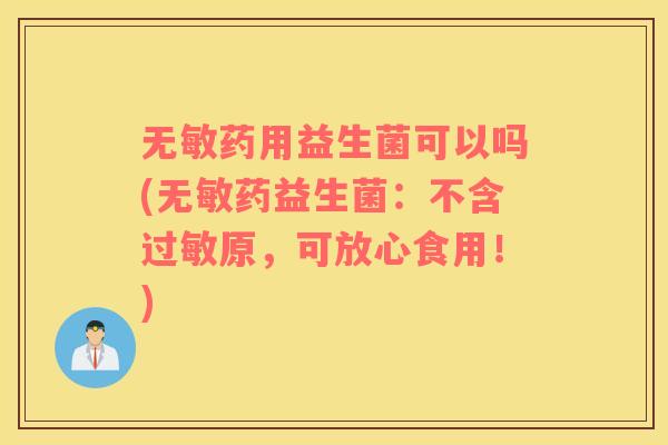 无敏药用益生菌可以吗(无敏药益生菌：不含过敏原，可放心食用！)