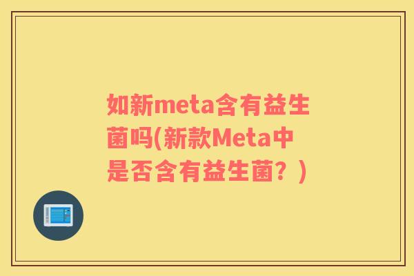 如新meta含有益生菌吗(新款Meta中是否含有益生菌？)