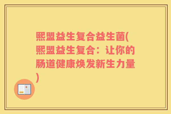 熙盟益生复合益生菌(熙盟益生复合：让你的肠道健康焕发新生力量)